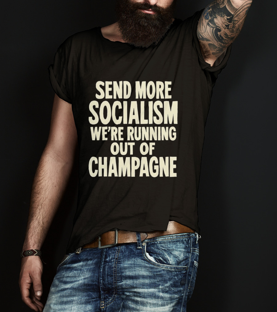 Send More Socialism We're Running Out Of Champagne T-Shirt