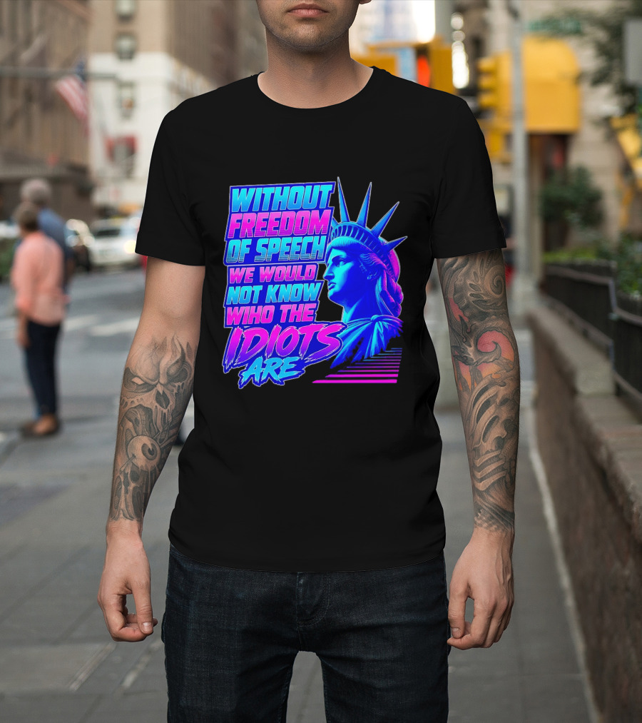 Without Freedom Of Speech We Would Not Know Who The Idiots Are Statue Of Liberty T-Shirt