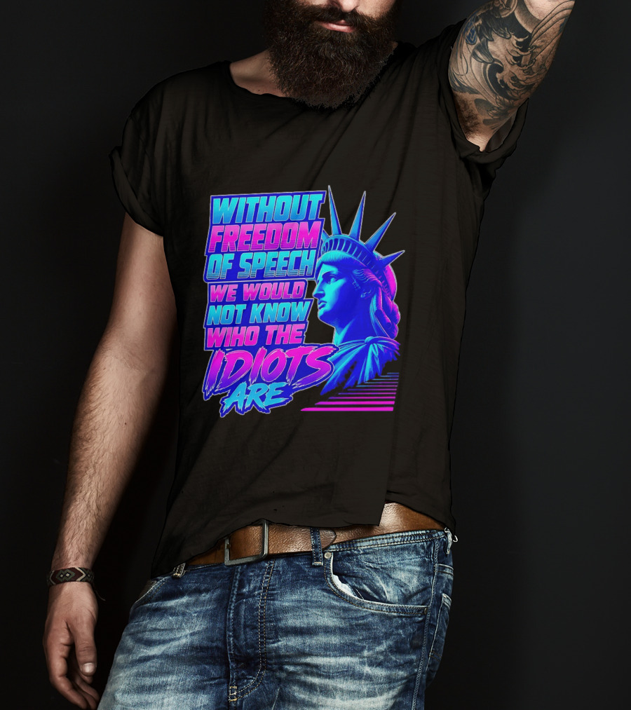 Without Freedom Of Speech We Would Not Know Who The Idiots Are Statue Of Liberty T-Shirt