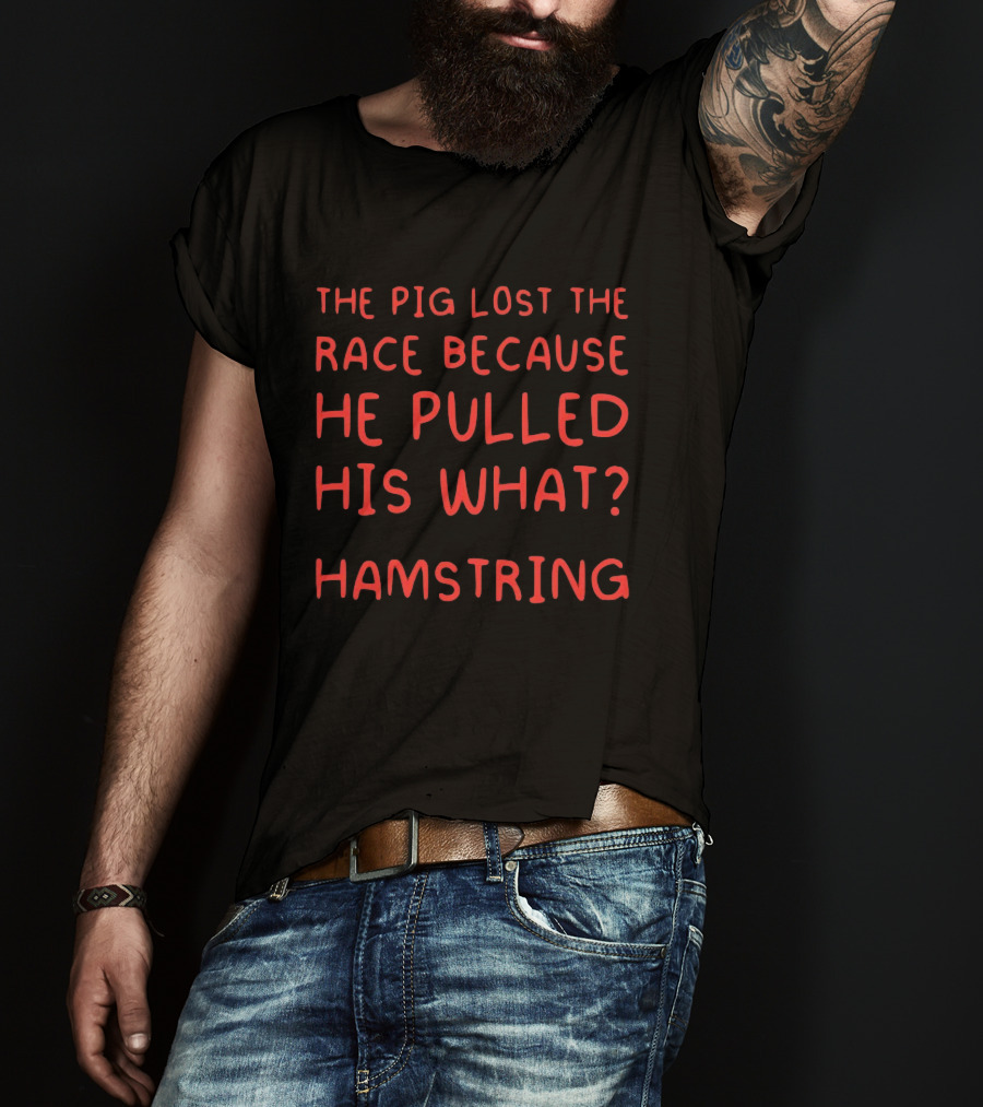 The Pig Lost The Race Because He Pulled His What Hamstring T-Shirt