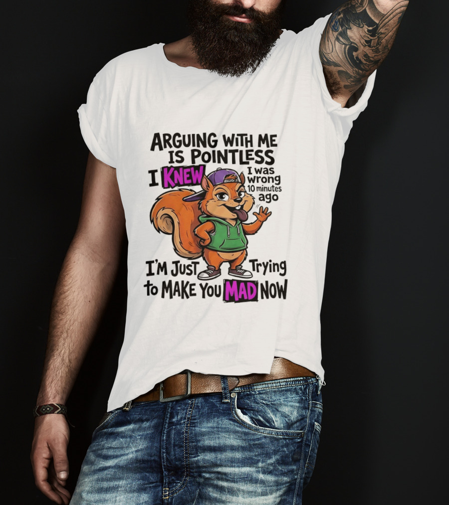 Arguing With Me Is Pointless I Knew I Was Wrong 10 Minutes Ago I'm Just Trying To Make You Mad Now Squirrel T-Shirt