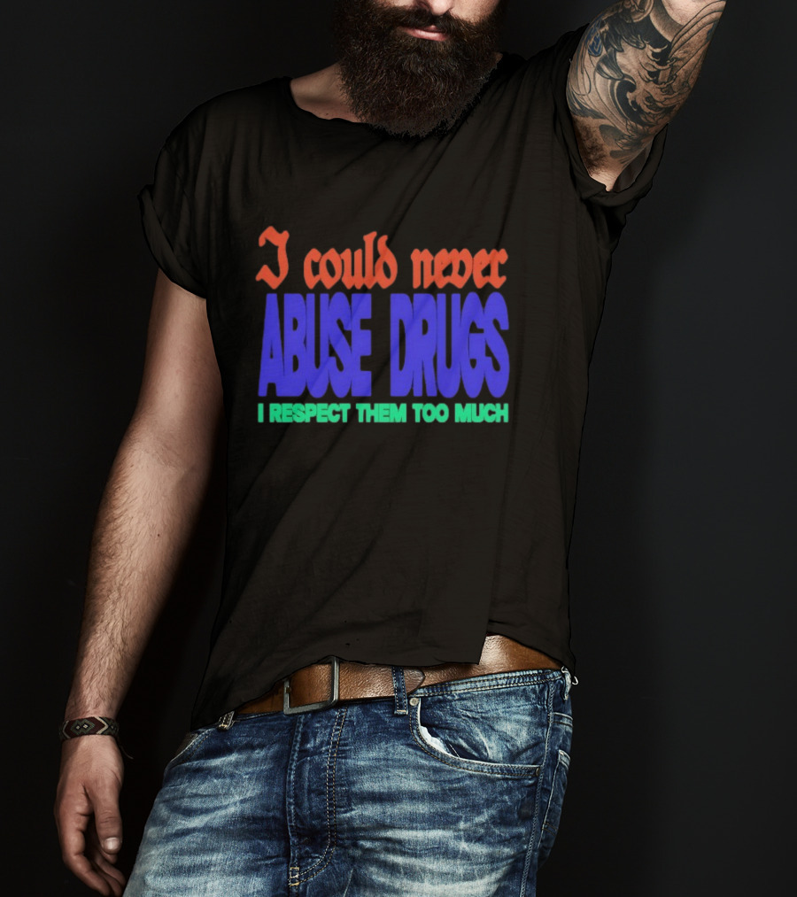 I Could Never Abuse Drugs I Respect Them Too Much Bold Colorful Phrase T-Shirt