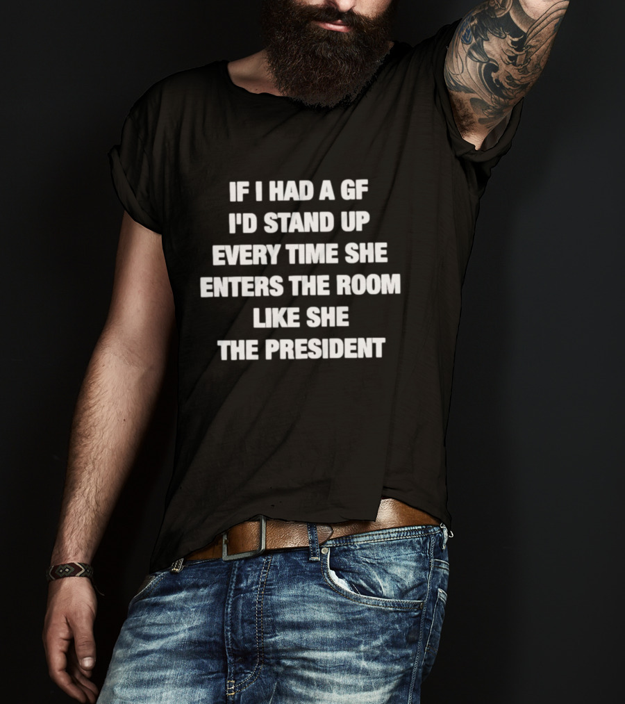 If I Had A GF Stand Up Every Time She Enters Like The President T-Shirt