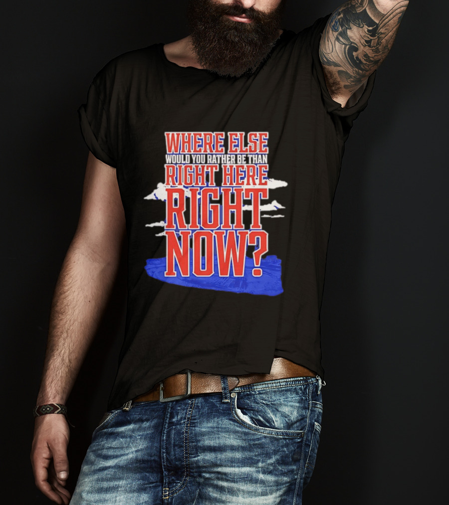 Where Else Would You Rather Be Than Right Here Right Now Bold Motivational T-Shirt