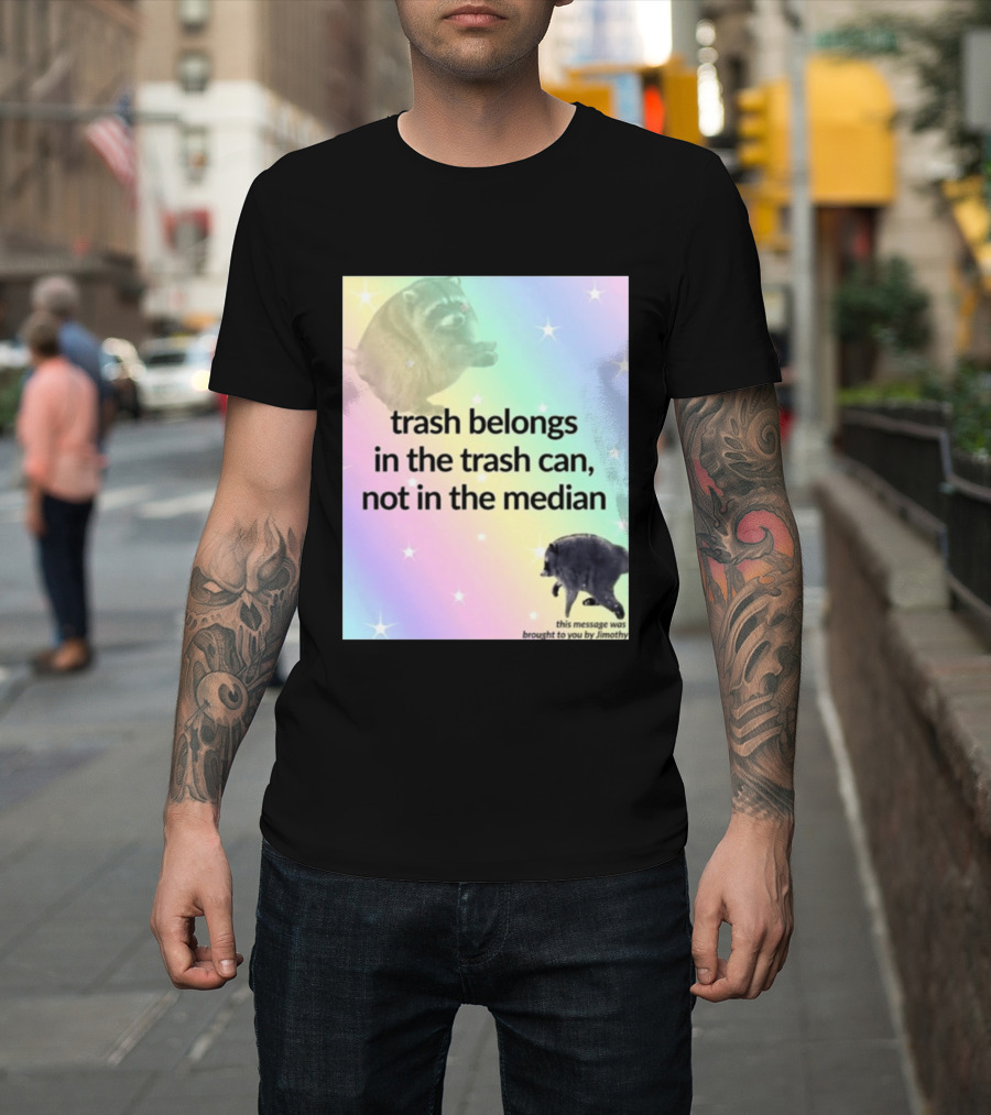 Trash Belongs In The Trash Can Not In The Median This Message Was Brought To You By Jimothy T-Shirt