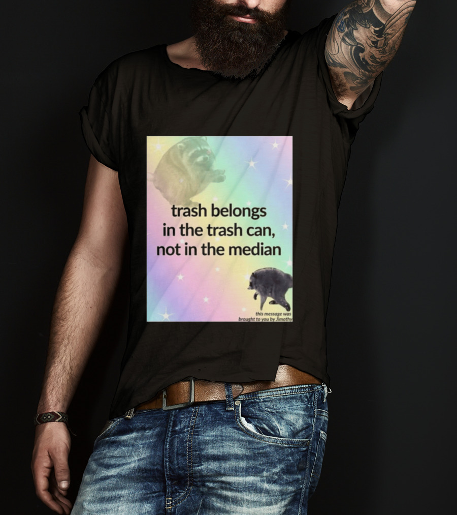 Trash Belongs In The Trash Can Not In The Median This Message Was Brought To You By Jimothy T-Shirt