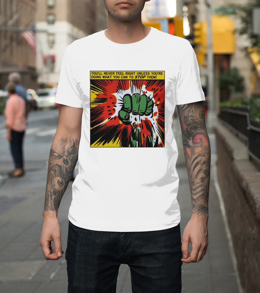 You'll Never Feel Right Unless You're Doing What You Can To Stop Them Green Fist Action Burst T-Shirt