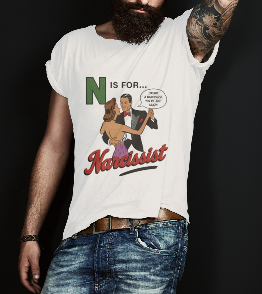 N Is For Narcissist I'm Not A Narcissist You're Just Crazy T-Shirt