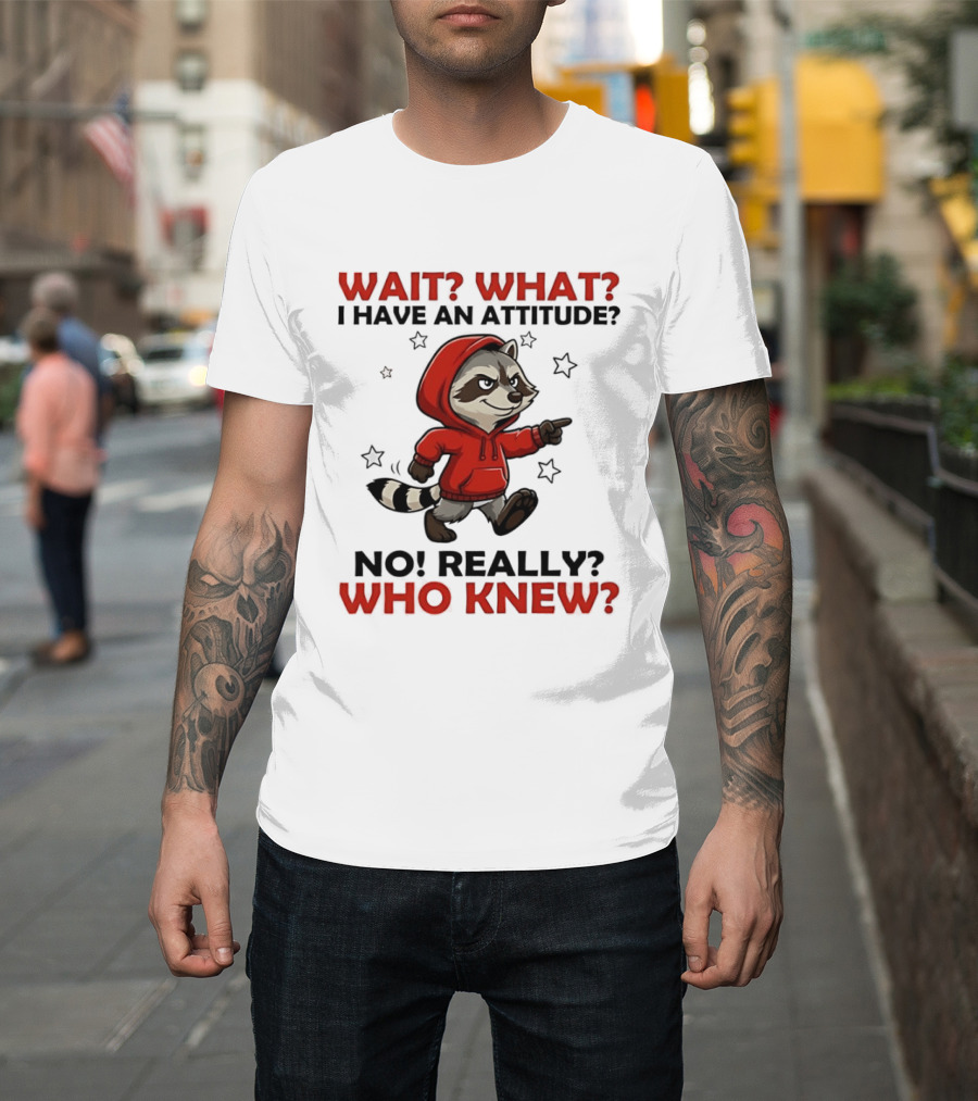 Wait What I Have An Attitude No Really Who Knew Raccoon In Red T-Shirt