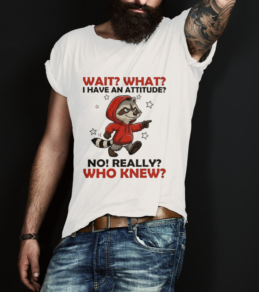 Wait What I Have An Attitude No Really Who Knew Raccoon In Red T-Shirt