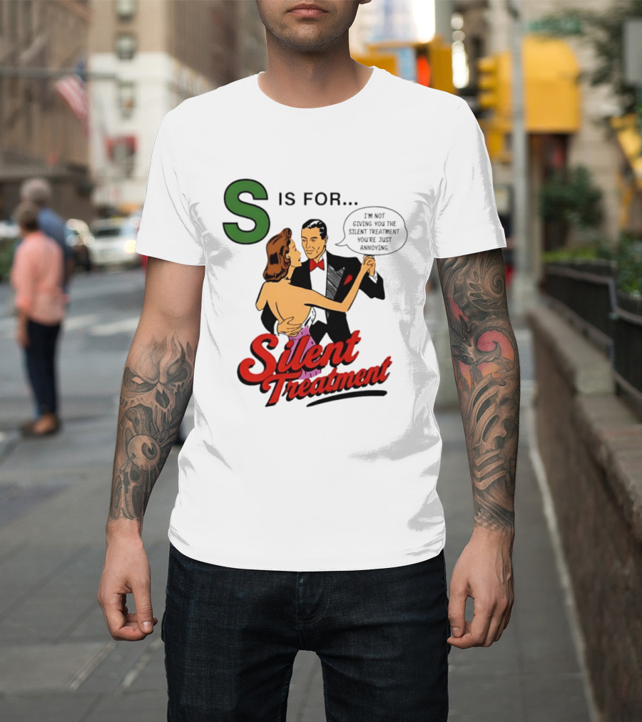 Silent Treatment S Is For I'm Not Giving You The Silent Treatment You're Just Annoying T-Shirt
