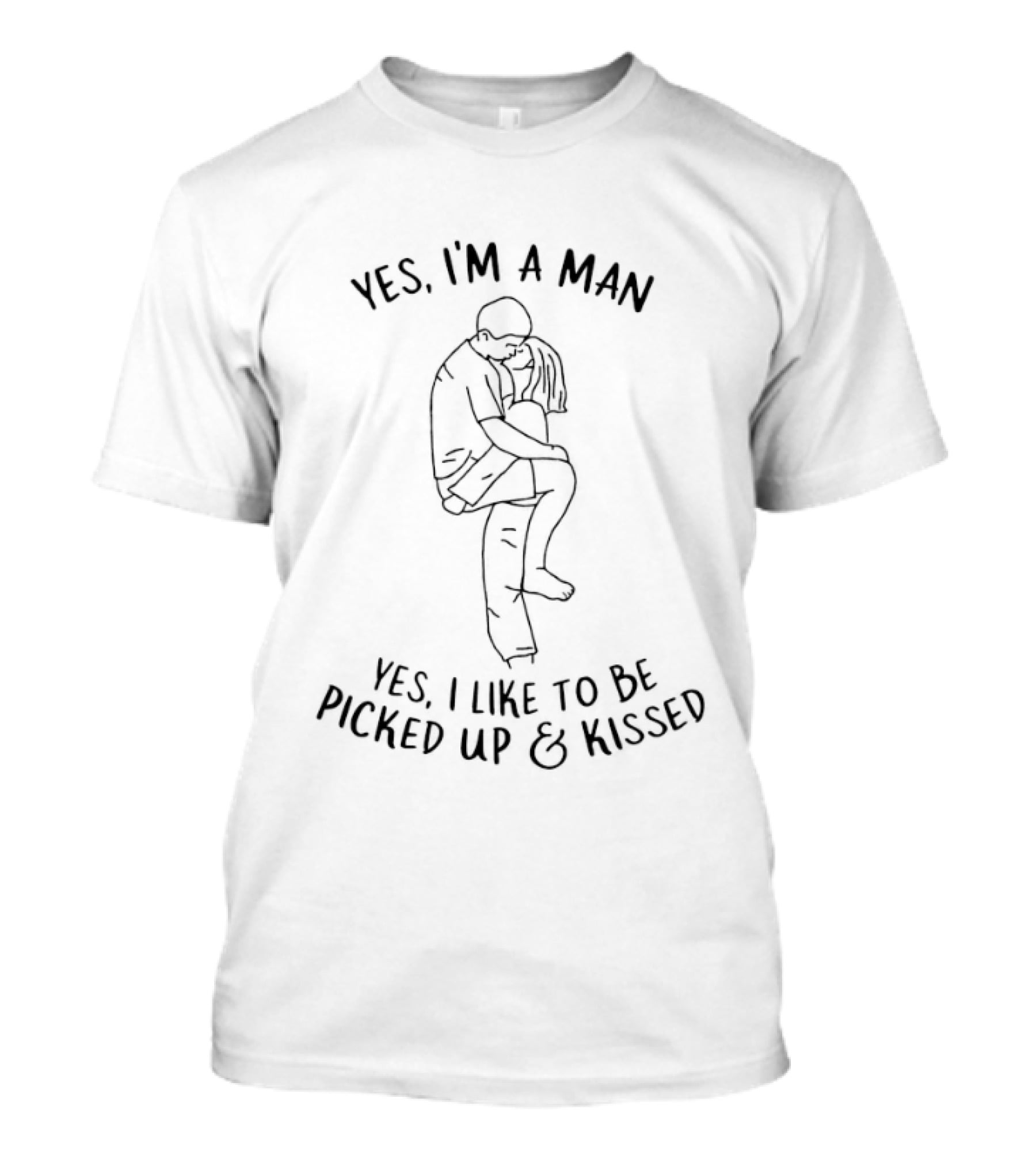 Yes I'm A Man Yes I Like To Be Picked Up And Kissed Hug T-Shirt