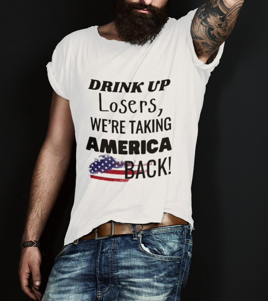 Drink Up Losers We're Taking America Back Flag T-Shirt