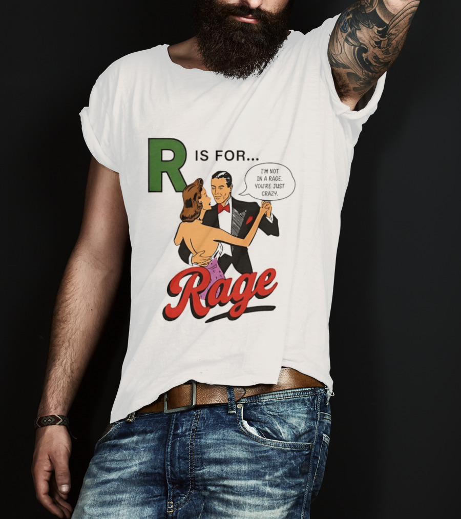 R Is For Rage I'm Not In A Rage You're Just Crazy T-Shirt