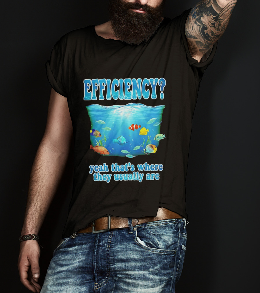 Efficiency Yeah That's Where They Usually Are Ocean Fish T-Shirt