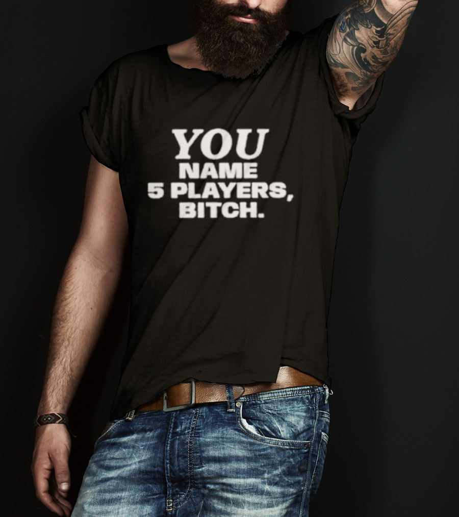 You Name 5 Players Bitch Sports Trivia Challenge T-Shirt