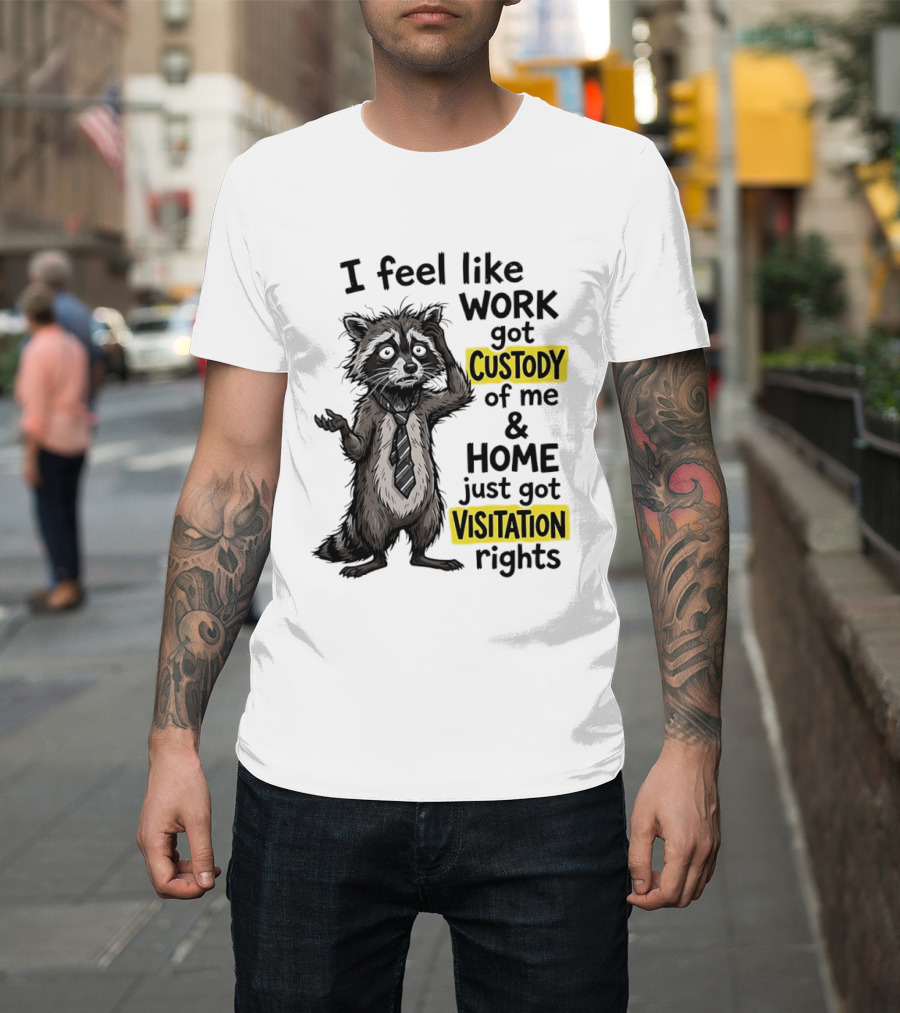 I Feel Like Work Got Custody Of Me And Home Just Got Visitation Rights Raccoon T-Shirt
