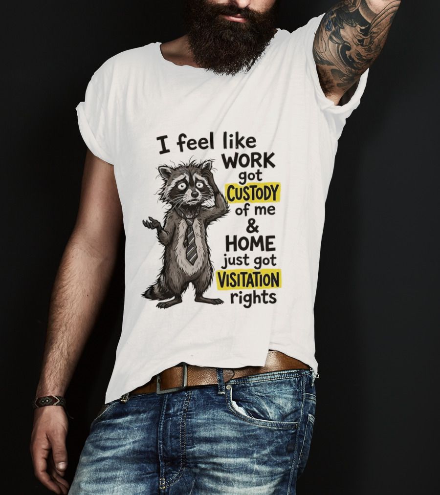 I Feel Like Work Got Custody Of Me And Home Just Got Visitation Rights Raccoon T-Shirt