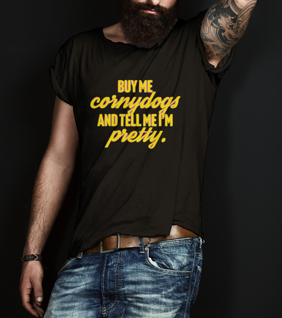 Buy Me Cornydogs And Tell Me I'm Pretty Fun T-Shirt