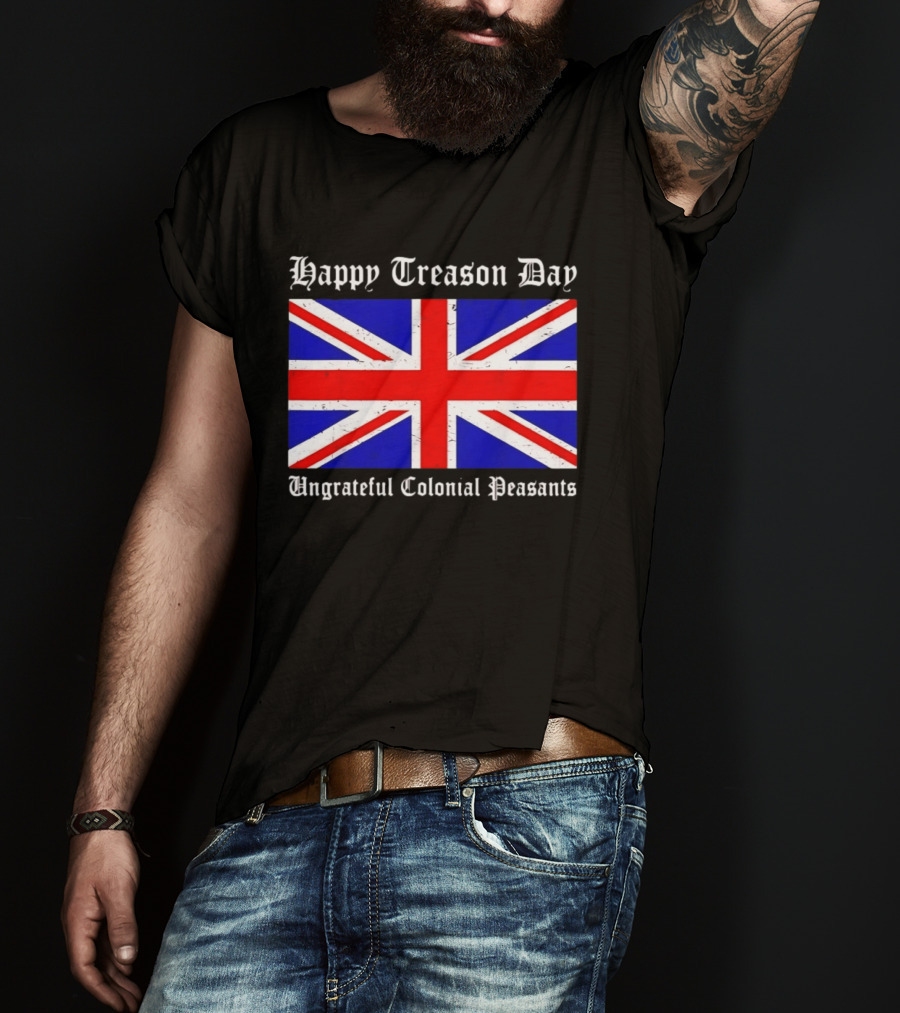Happy Treason Day Ungrateful Colonial Peasants Union Jack Flag 4th Of July T-Shirt