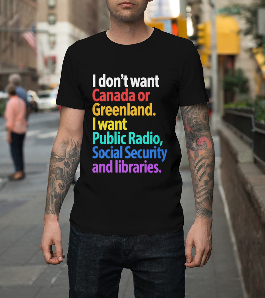 I Don't Want Canada Or Greenland I Want Public Radio Social Security And Libraries T-Shirt