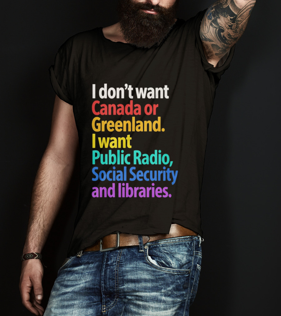 I Don't Want Canada Or Greenland I Want Public Radio Social Security And Libraries T-Shirt