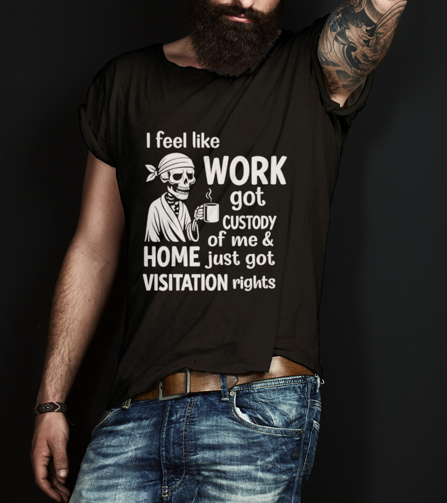 I Feel Like Work Got Custody Of Me Home Just Got Visitation Rights Skeleton Coffee T-Shirt