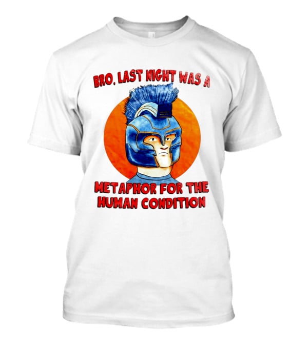Bro Last Night Was A Metaphor For The Human Condition Gladiator Helmet T-Shirt