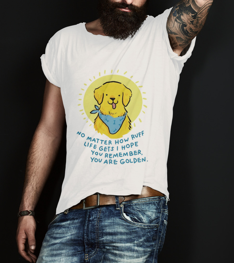 No Matter How Ruff Life Gets I Hope You Remember You Are Golden Retriever Sunshine Vibes T-Shirt