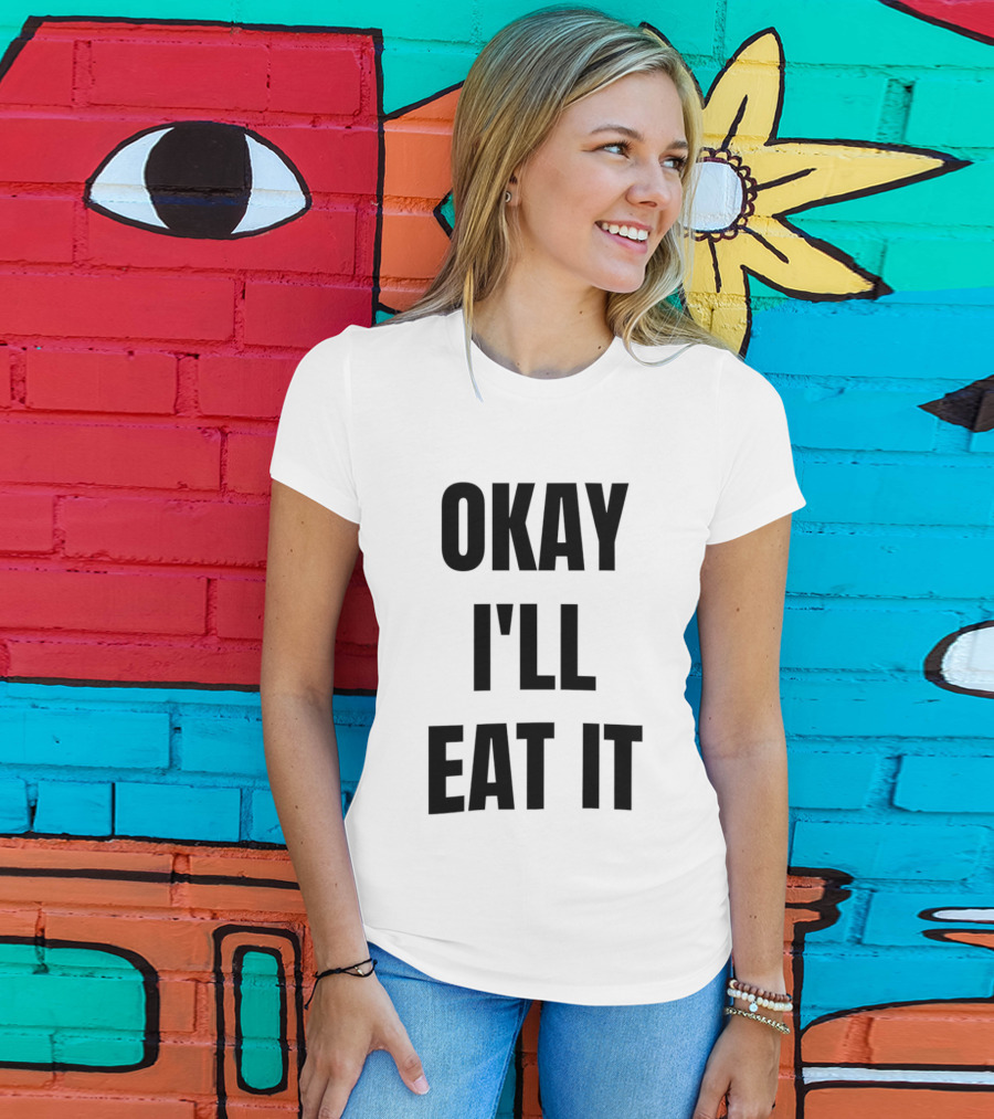 Okay I'll Eat It T-Shirt
