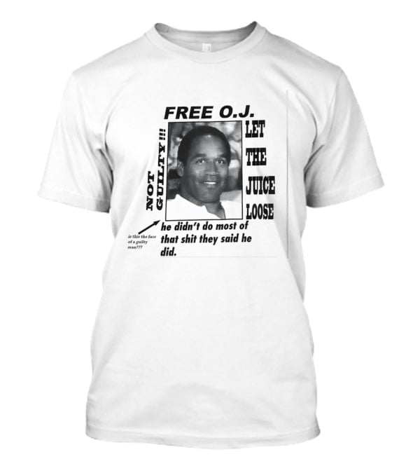 Free O.j. Let The Juice Loose Not Guilty Is This The Face Of A Guilty Man He Didn't Do Most Of That Shit They Said He Did T-Shirt