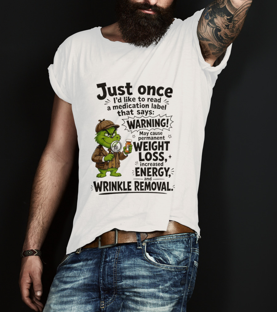 Grinch Just Once I'd Like To Read A Medication Label That Says Warning May Cause Permanent Weight Loss Increased Energy And Wrinkle Removal T-Shirt