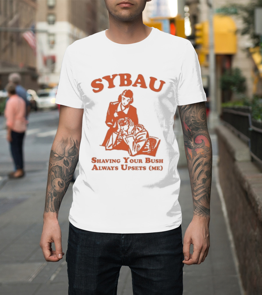 SYBAU Shaving Your Bush Always Upsets Me T-Shirt