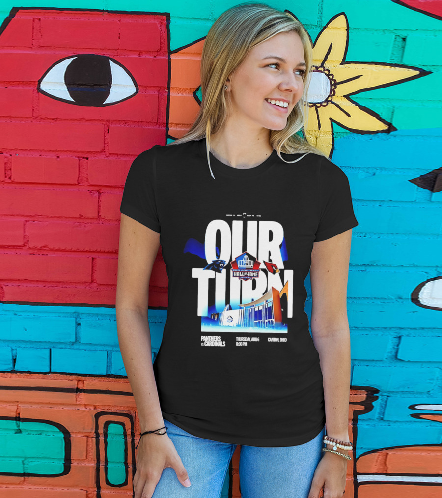 Pro Football Hall Of Fame Game Our Turn Carolina Panthers Vs Arizona Cardinals Canton Ohio August 6 8:00PM T-Shirt