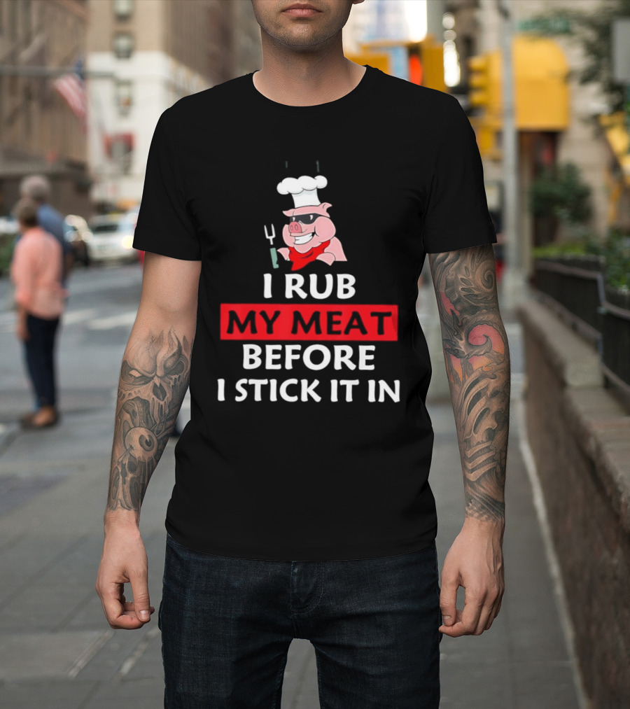 I Rub My Meat Before I Stick It In BBQ Pig Chef Humor T-Shirt