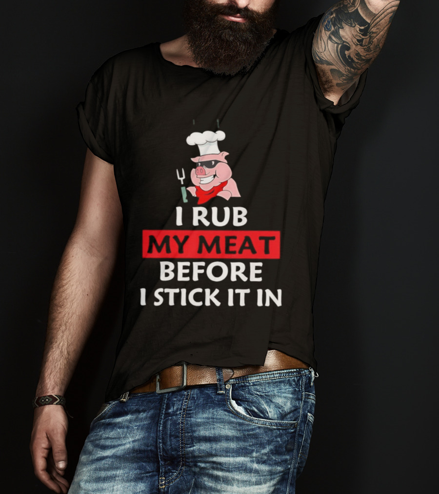 I Rub My Meat Before I Stick It In BBQ Pig Chef Humor T-Shirt