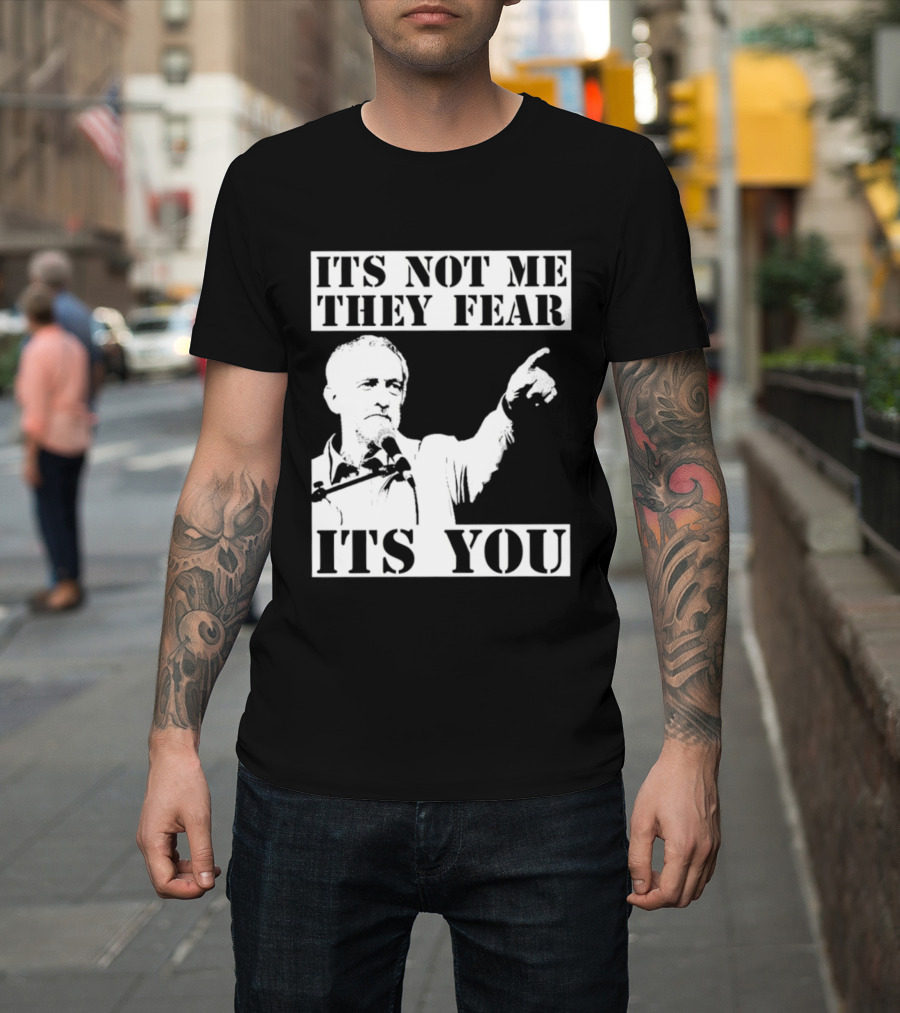 Jeremy Corbyn It's Not Me They Fear It's You T-Shirt