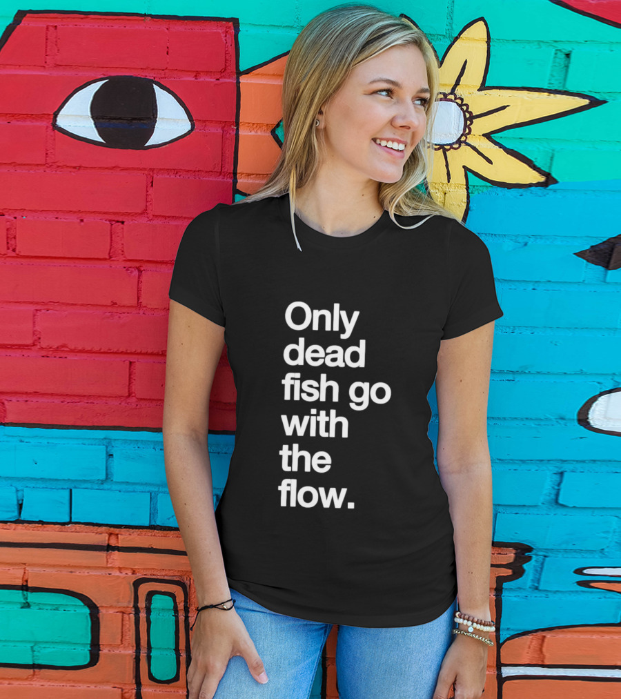 Only Dead Fish Go With The Flow Bold Text Motivation T-Shirt