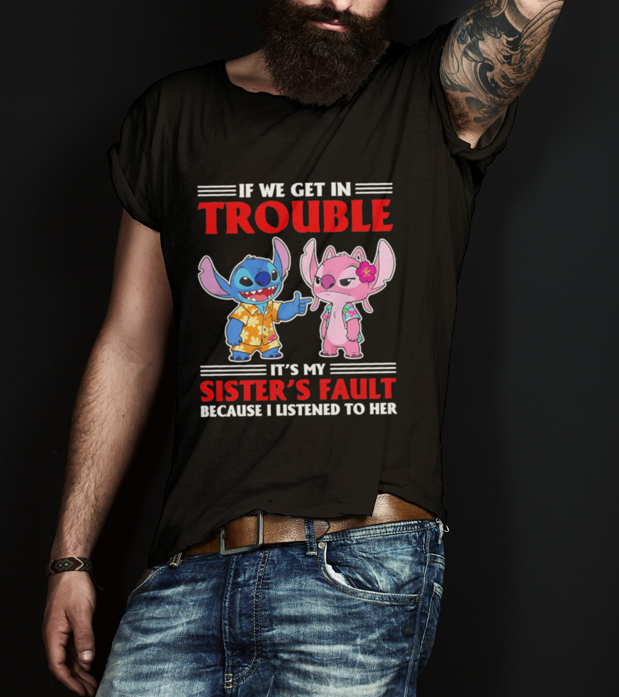 Stitch If We Get In Trouble It's My Sister's Fault Because I Listened To Her T-Shirt