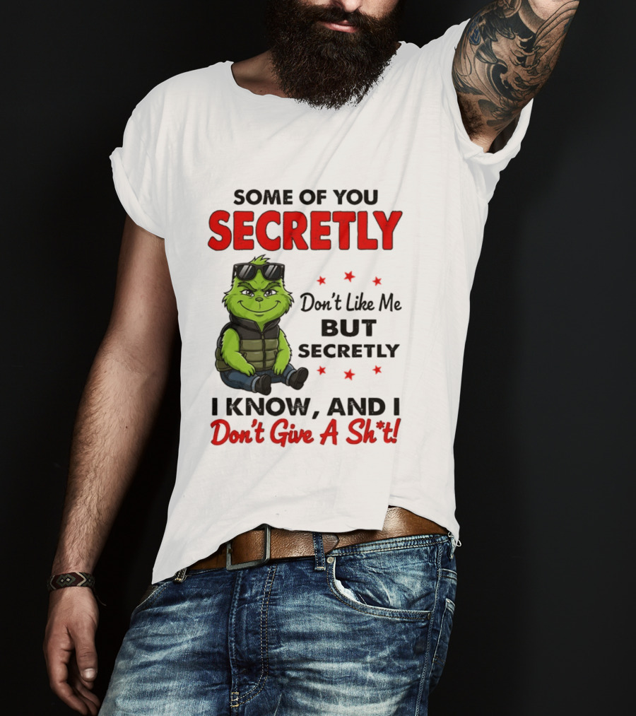 Some Of You Secretly Don't Like Me But Secretly I Know And I Don't Give A Shit Grinch T-Shirt