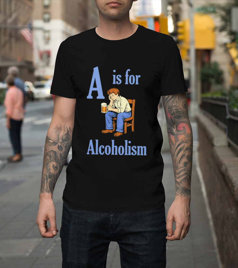 A Is For Alcoholism Sad Man Drinking Beer T-Shirt