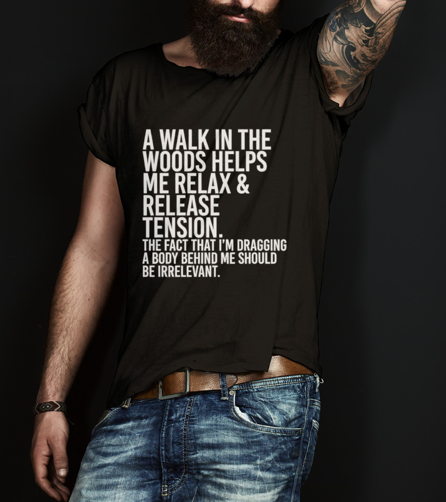 A Walk In The Woods Helps Me Relax And Release Tension Fact Dragging Body Irrelevant T-Shirt