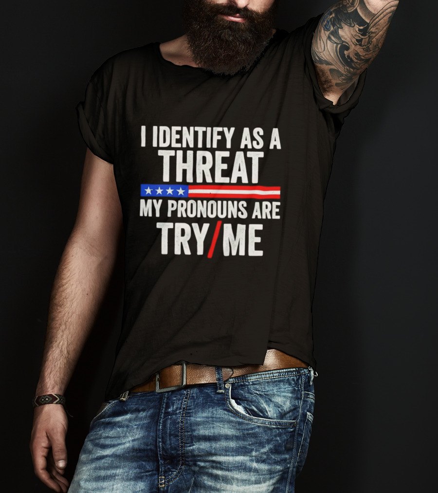 I Identify As A Threat My Pronouns Are Try Me American Flag Stars Stripes T-Shirt