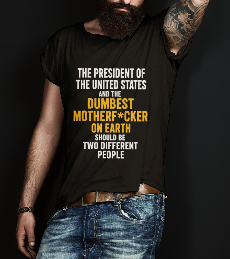 The President Of The United States And The Dumbest Motherf*cker On Earth Should Be Two Different People T-Shirt