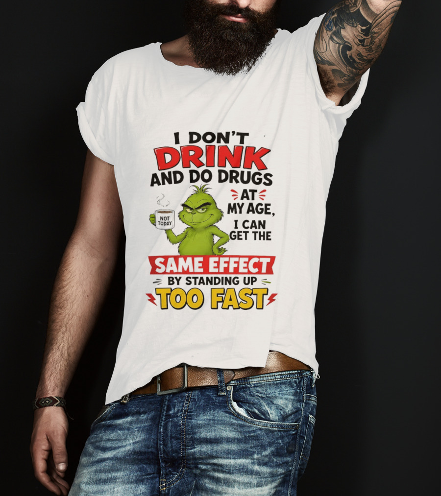 The Grinch I Don't Drink And Do Drugs I Can Get The Same Effect Standing Up Too Fast T-Shirt