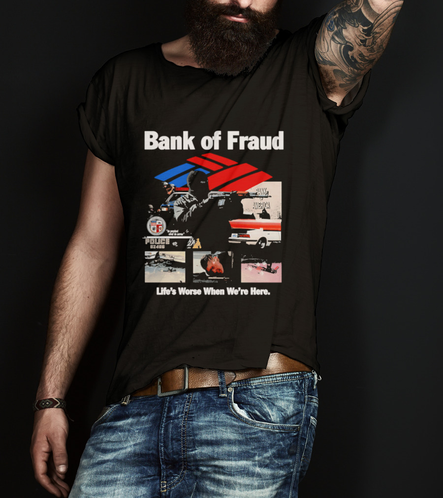 Bank Of Fraud Life's Worse When We're Here North Hollywood Shootout T-Shirt