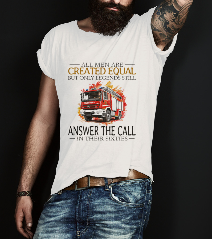 All Men Are Created Equal But Only Legends Still Answer The Call In Their Sixties Fire Truck T-Shirt