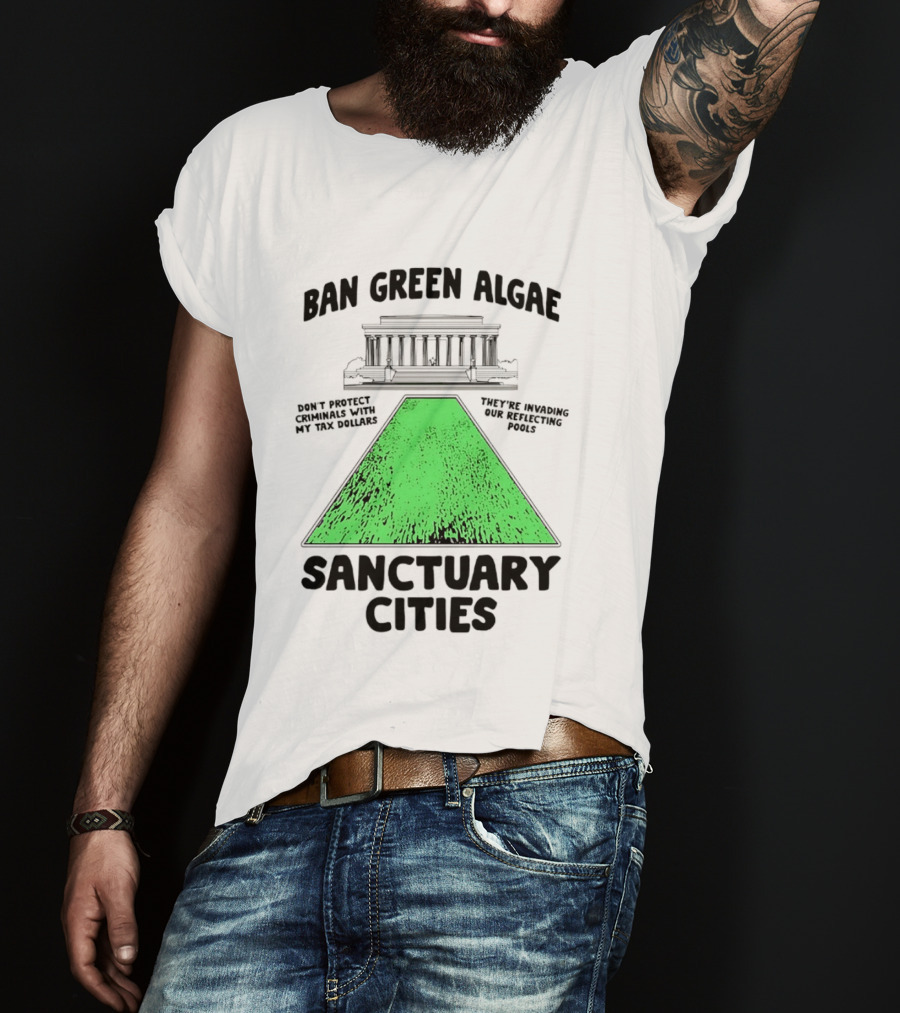 Ban Green Algae Sanctuary Cities Reflecting Pools Political Satire Environmental Message T-Shirt