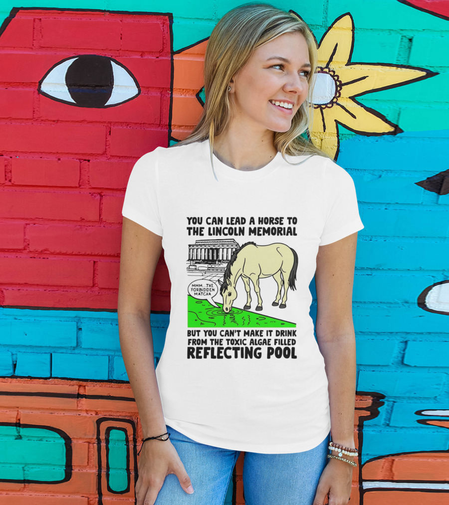 You Can Lead A Horse To The Lincoln Memorial Nnmm This Forbidden Matcha Toxic Algae Filled Reflecting Pool T-Shirt