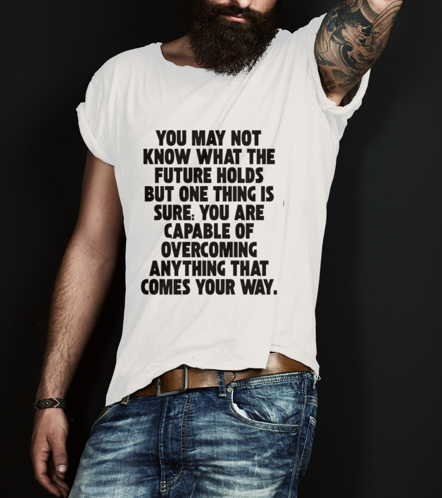 You May Not Know What The Future Holds But One Thing Is Sure You Are Capable Of Overcoming Anything That Comes Your Way T-Shirt